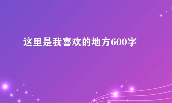 这里是我喜欢的地方600字