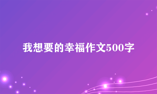我想要的幸福作文500字