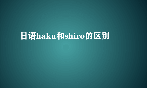 日语haku和shiro的区别