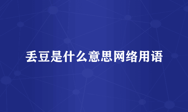 丢豆是什么意思网络用语