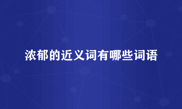 浓郁的近义词有哪些词语