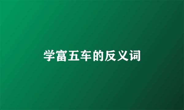 学富五车的反义词