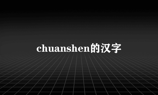 chuanshen的汉字