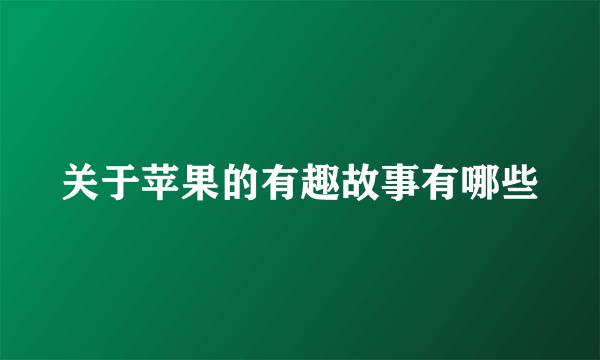 关于苹果的有趣故事有哪些