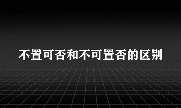 不置可否和不可置否的区别
