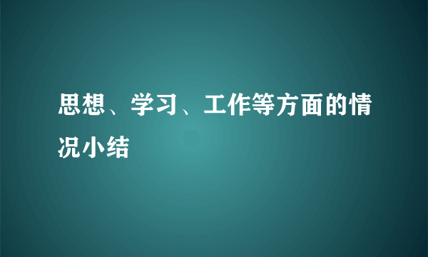 思想、学习、工作等方面的情况小结