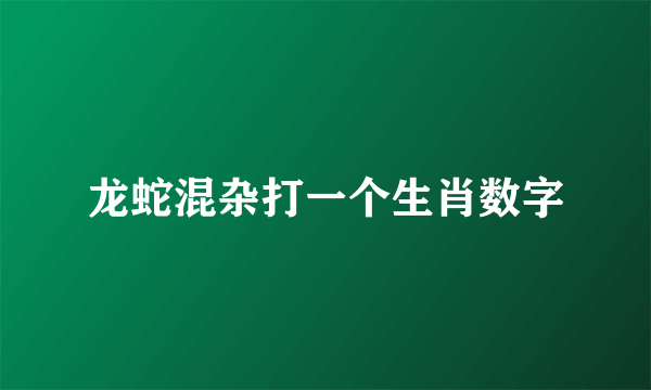 龙蛇混杂打一个生肖数字