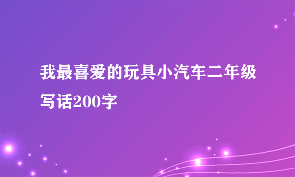我最喜爱的玩具小汽车二年级写话200字