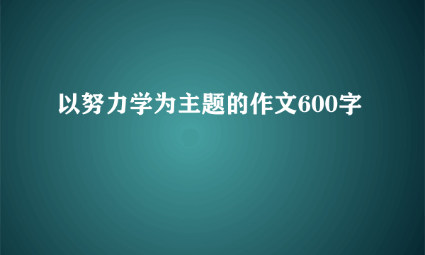 以努力学为主题的作文600字