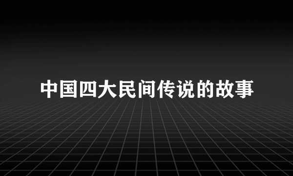 中国四大民间传说的故事
