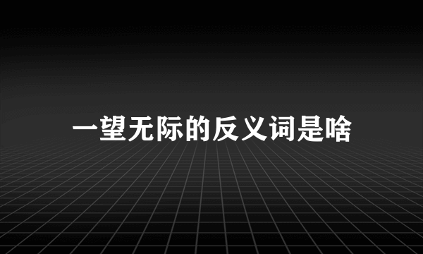 一望无际的反义词是啥