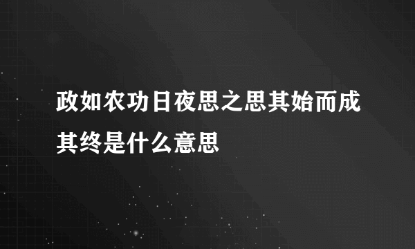 政如农功日夜思之思其始而成其终是什么意思