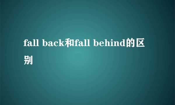 fall back和fall behind的区别