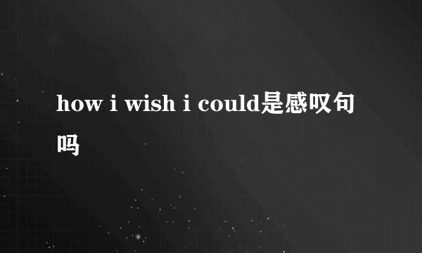 how i wish i could是感叹句吗