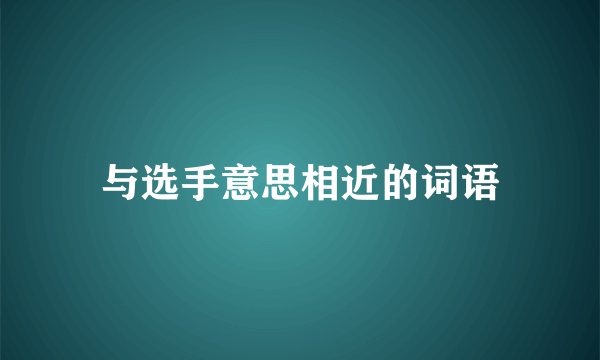 与选手意思相近的词语