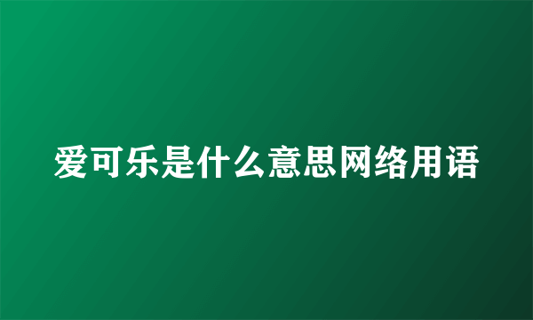 爱可乐是什么意思网络用语