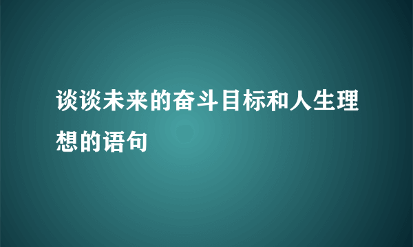 谈谈未来的奋斗目标和人生理想的语句