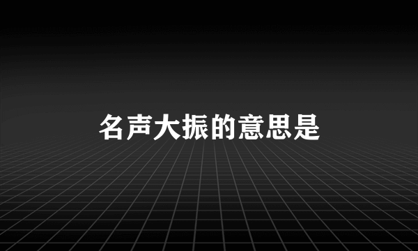 名声大振的意思是