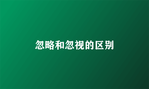 忽略和忽视的区别