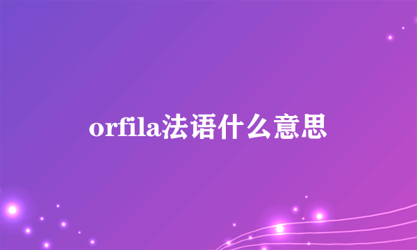 orfila法语什么意思