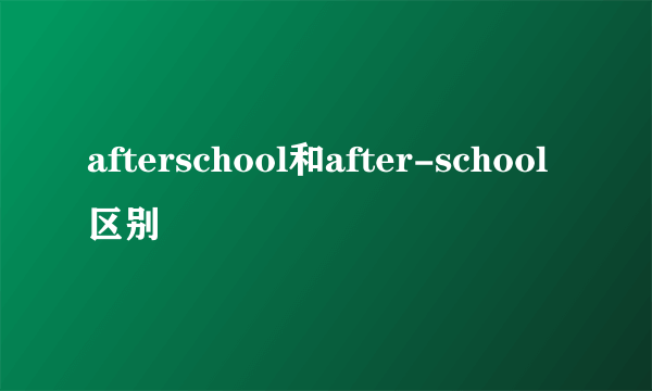 afterschool和after-school 区别