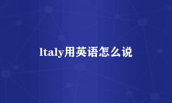 ltaly用英语怎么说