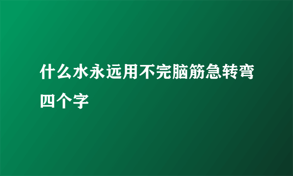 什么水永远用不完脑筋急转弯四个字