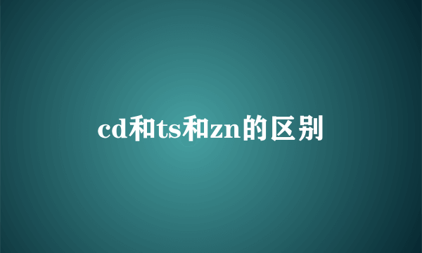cd和ts和zn的区别