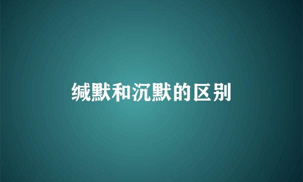 缄默和沉默的区别