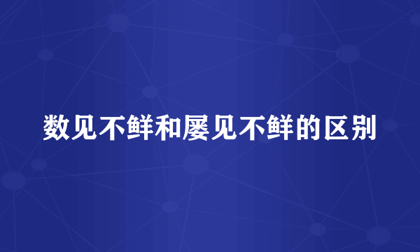 数见不鲜和屡见不鲜的区别