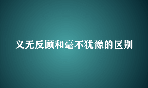 义无反顾和毫不犹豫的区别