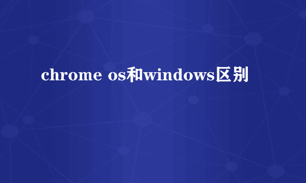 chrome os和windows区别