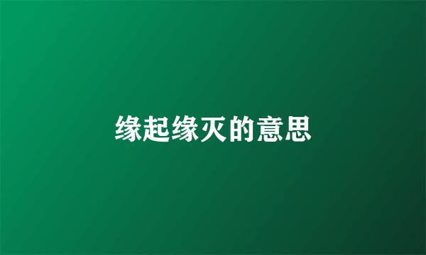 缘起缘灭的意思