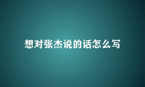 想对张杰说的话怎么写