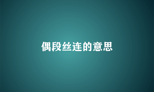偶段丝连的意思