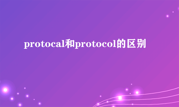 protocal和protocol的区别