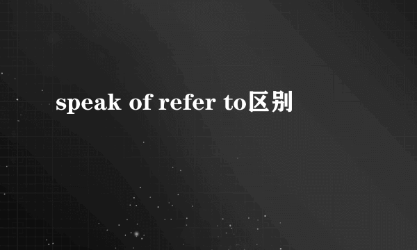 speak of refer to区别