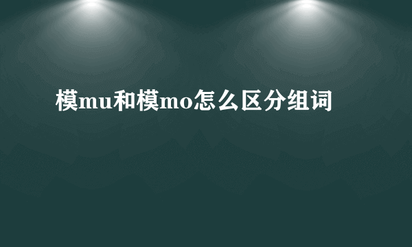 模mu和模mo怎么区分组词