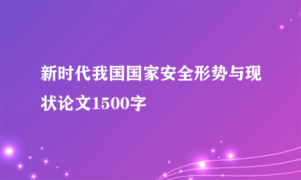 新时代我国国家安全形势与现状论文1500字