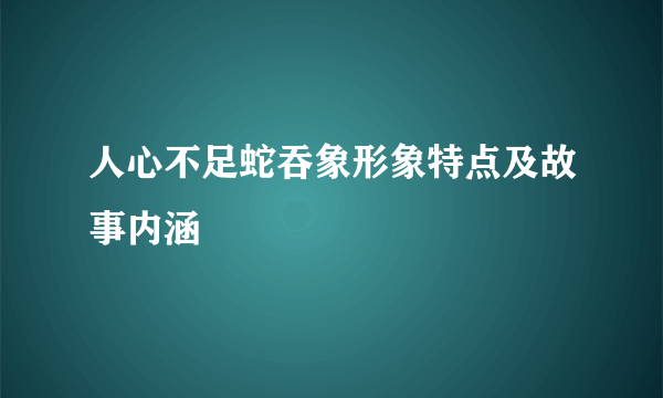 人心不足蛇吞象形象特点及故事内涵
