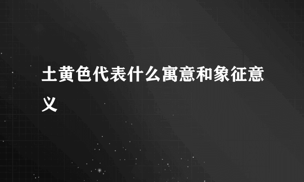 土黄色代表什么寓意和象征意义