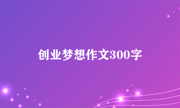 创业梦想作文300字