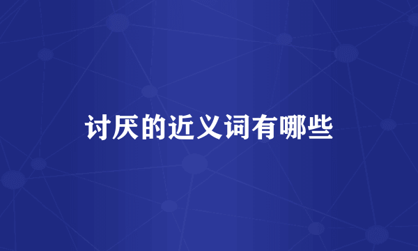 讨厌的近义词有哪些