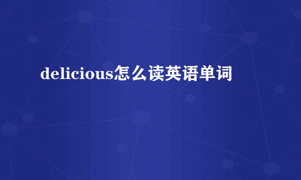 delicious怎么读英语单词