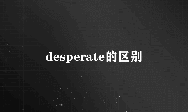 desperate的区别