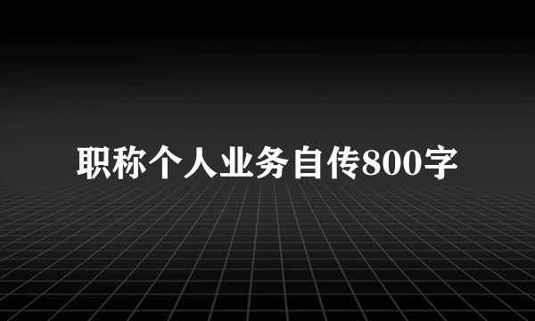职称个人业务自传800字