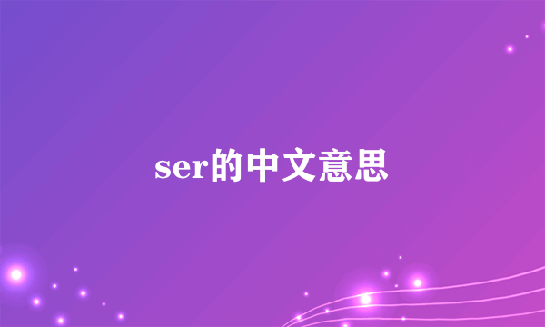ser的中文意思