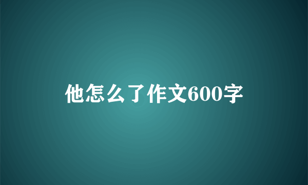 他怎么了作文600字