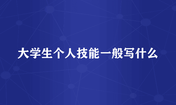 大学生个人技能一般写什么