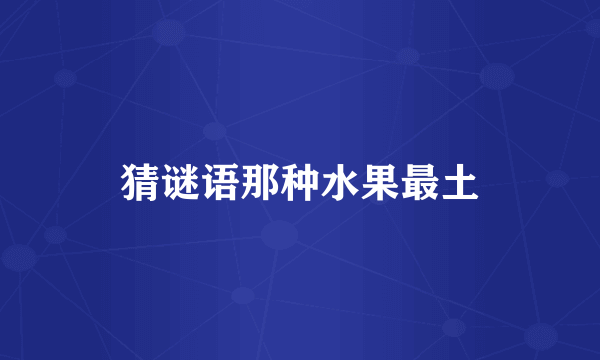猜谜语那种水果最土
